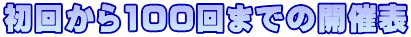 初回から100回までの開催表 